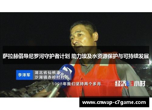 萨拉赫倡导尼罗河守护者计划 助力埃及水资源保护与可持续发展 萨拉赫倡导尼罗河守护者计划 助力埃及水资源保护与可持续发展