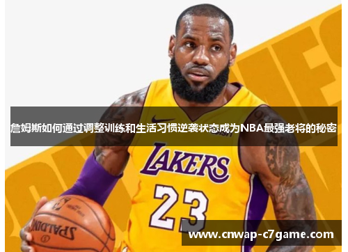 詹姆斯如何通过调整训练和生活习惯逆袭状态成为NBA最强老将的秘密 詹姆斯如何通过调整训练和生活习惯逆袭状态成为NBA最强老将的秘密