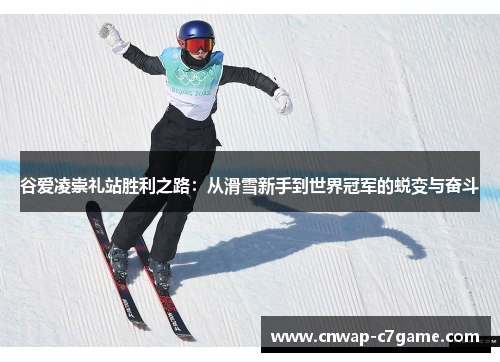 谷爱凌崇礼站胜利之路：从滑雪新手到世界冠军的蜕变与奋斗