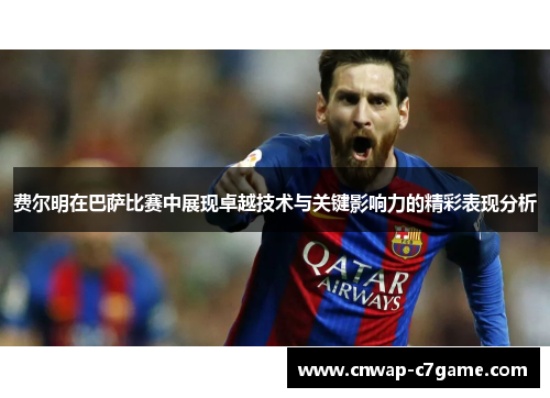 费尔明在巴萨比赛中展现卓越技术与关键影响力的精彩表现分析