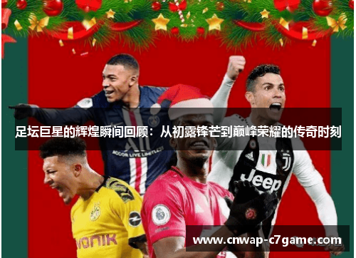 足坛巨星的辉煌瞬间回顾：从初露锋芒到巅峰荣耀的传奇时刻