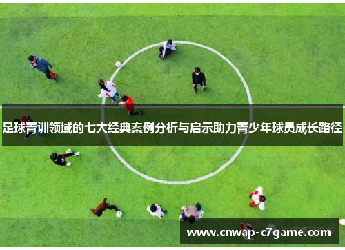 足球青训领域的七大经典案例分析与启示助力青少年球员成长路径 足球青训领域的七大经典案例分析与启示助力青少年球员成长路径
