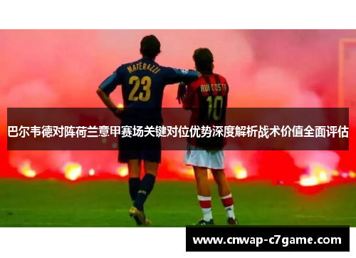 巴尔韦德对阵荷兰意甲赛场关键对位优势深度解析战术价值全面评估 巴尔韦德对阵荷兰意甲赛场关键对位优势深度解析战术价值全面评估