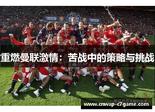 重燃曼联激情:苦战中的策略与挑战 重燃曼联激情:苦战中的策略与挑战