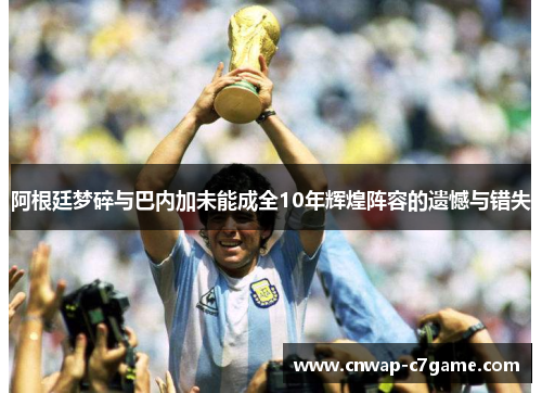 阿根廷梦碎与巴内加未能成全10年辉煌阵容的遗憾与错失