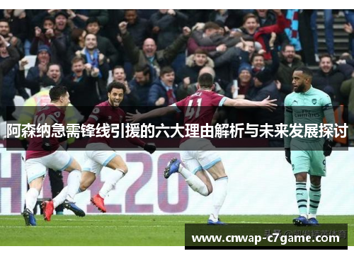 阿森纳急需锋线引援的六大理由解析与未来发展探讨 阿森纳急需锋线引援的六大理由解析与未来发展探讨