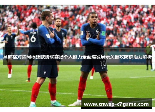 吕迪格对阵阿根廷欧协联赛场个人能力全面爆发展示关键攻防统治力解析