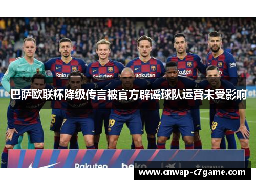 巴萨欧联杯降级传言被官方辟谣球队运营未受影响