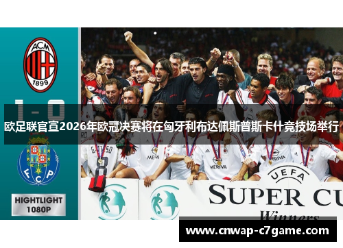 欧足联官宣2026年欧冠决赛将在匈牙利布达佩斯普斯卡什竞技场举行