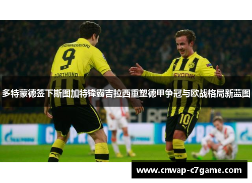 多特蒙德签下斯图加特锋霸吉拉西重塑德甲争冠与欧战格局新蓝图