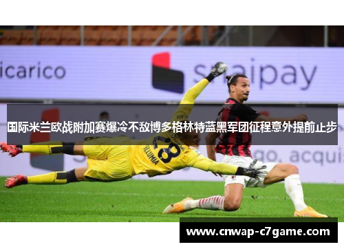 国际米兰欧战附加赛爆冷不敌博多格林特蓝黑军团征程意外提前止步