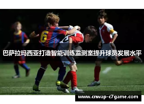 巴萨拉玛西亚打造智能训练监测室提升球员发展水平