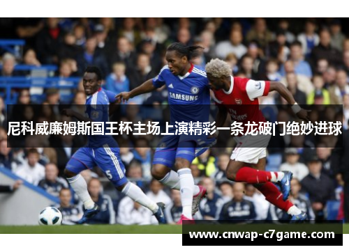 尼科威廉姆斯国王杯主场上演精彩一条龙破门绝妙进球