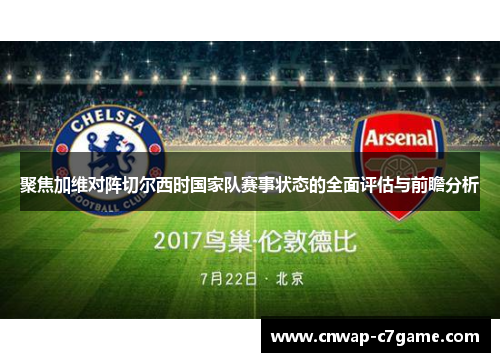 聚焦加维对阵切尔西时国家队赛事状态的全面评估与前瞻分析