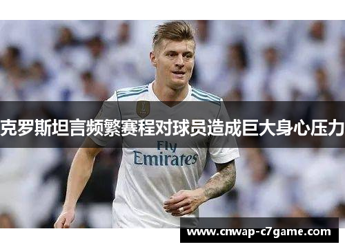 克罗斯坦言频繁赛程对球员造成巨大身心压力