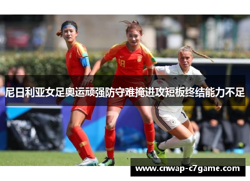 尼日利亚女足奥运顽强防守难掩进攻短板终结能力不足 尼日利亚女足奥运顽强防守难掩进攻短板终结能力不足